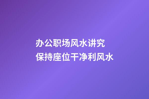 办公职场风水讲究 保持座位干净利风水